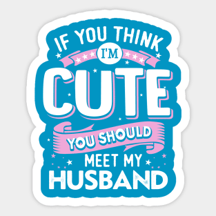 If You Think I'm Cute You Should See My Husband Sticker